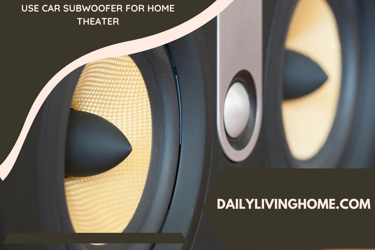 How To Use A Car Subwoofer For Home Theater?